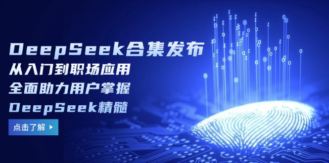 （14281期）DeepSeek合辑公布，从入门到初入职场运用，全面助力客户把握DeepSeek精粹