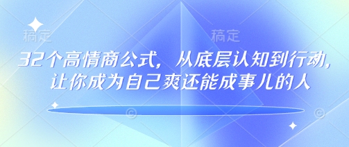32个情商颇高的公式计算，从底层认知到行为，让自己成为自己爽还可以成事儿的人，133节完整篇