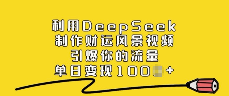 运用DeepSeek制做财气美景视频，点爆你的流量，单日转现好几张