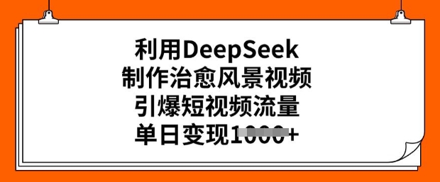 运用DeepSeek制做痊愈美景视频，点爆自媒体流量，单日转现好几张