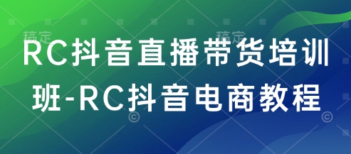 RC抖音直播卖货培训机构-RC抖音直播带货实例教程