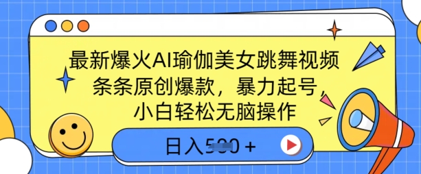 全新爆红AI瑜伽健身美女跳舞视频，3分钟左右1条，一条条原创设计爆品，暴力行为养号，新手轻轻松松没脑子实际操作，日入5张