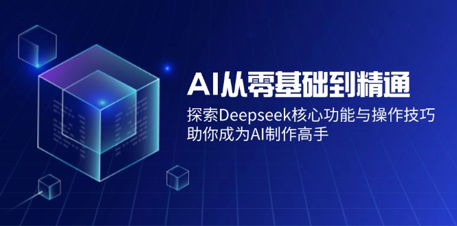 （14443期）AI从零基础到熟练：探寻Deepseek主要功能与操作方法，帮助你变成AI制做大神