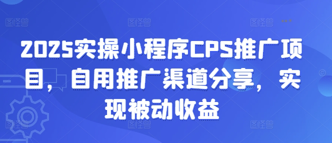 2025实际操作微信小程序CPS推广项目，自购推广方式共享，完成被动收益