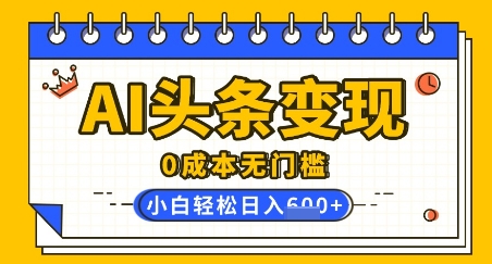 AI今日头条转现，0成本费零门槛，简易拷贝，有手就行，新手快速上手，日盈利轻轻松松好几张