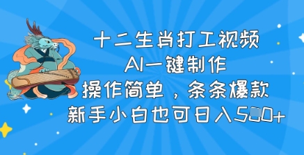 十二生肖打工视频，AI一键制作，使用方便，一条条爆品，新手入门也可以日入5张