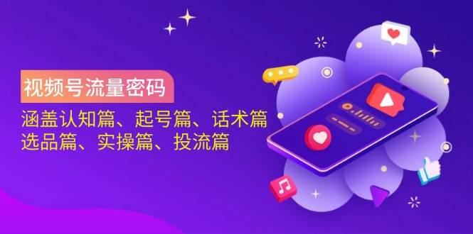 微信视频号总流量登陆密码：包含认知能力篇、养号篇、销售话术篇、选款篇、实际操作篇、投流篇