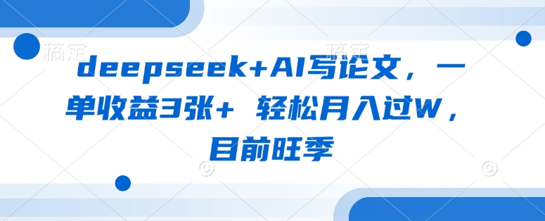 deepseek AI写毕业论文，一单盈利3张  轻轻松松月入了W，现阶段高峰期