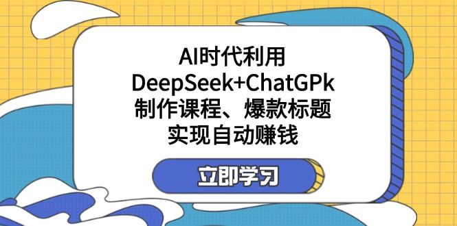 （14149期）某付钱文：AI时期运用DeepSeek ChatGPk制做课程内容、爆款标题，完成自动赚钱