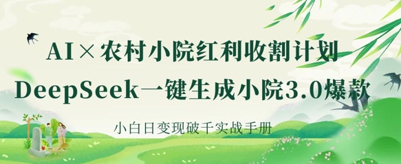 AI 农村小院收益收种：DeepSeek一键生成庭院3.0爆品，新手日转现破千实战演练指南