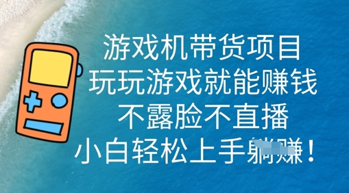 游戏机带货项目，玩玩游戏就能挣钱，不露脸不直播，小白轻松上手