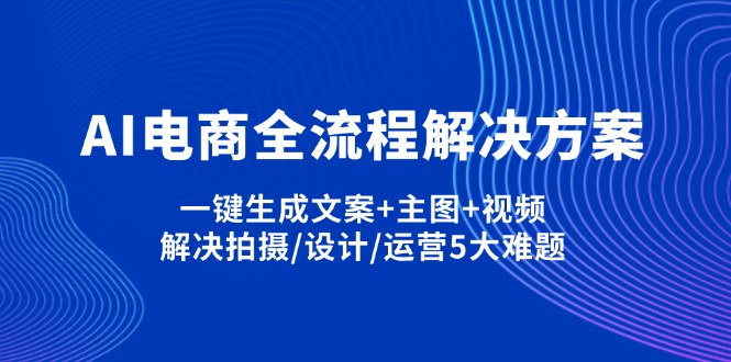 （14200期）AI电子商务全过程解决方法,一键生成创意文案 淘宝主图 短视频,处理拍照/设计方案/经营5老大难问题