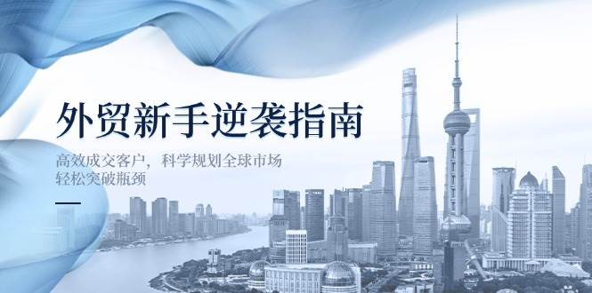 出口外贸初学者逆转手册：高效率成交客户，科学布局国际市场，轻轻松松突破困境