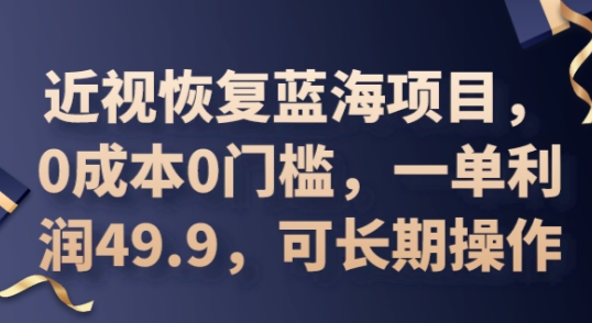 2025近视恢复蓝海项目，0费用0门坎，一单利润49.9，可长期实际操作