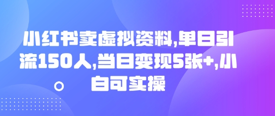 小红书的卖虚似材料，单日引流方法150人，当日转现5张 ，小白可实际操作