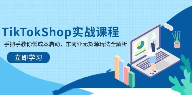 TikTokShop实战演练课程内容，教你如何降低成本运行，东南亚地区无货源电商游戏玩法全面解析