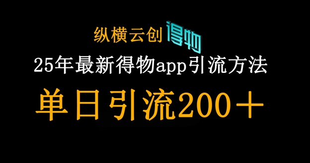 25年全新得物APPapp引流方法自主创业粉方式，单日引流方法200