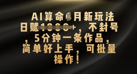 AI看命4月新模式，日入多张，防封号，5分钟左右一条著作，简易好上手，可批量处理