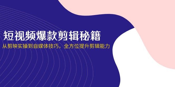 （14244期）小视频爆品视频剪辑秘笈，从剪辑软件实际操作到自媒体平台方法，全面提升视频剪辑水平
