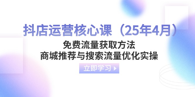 （14267期）抖音小店运营核心课（25年4月）流量获取途径，商城系统强烈推荐与精准流量提升实际操作