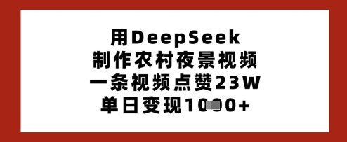 用DeepSeek制做乡村夜景视频，一条点赞量23W，单日转现好几张
