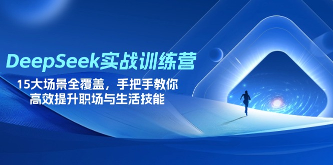 （14236期）DeepSeek实战演练夏令营，15大场景全面覆盖，教你如何高效率提高初入职场与生存技能