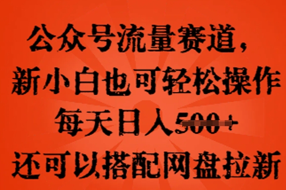 微信公众号总流量跑道，新手小白也可以快速上手实际操作，每日日入100 ，还可以搭配百度云盘引流