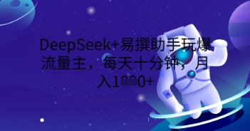 DeepSeek 易撰小助手玩爆微信流量主，每天十分钟，月入1000