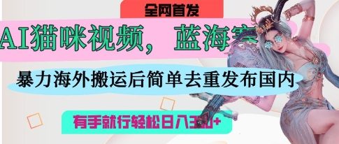AI猫咪视频瀚海跑道，使用方便，立即国外运送，简易去重复，使用方便，有手就行日入3张