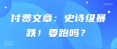 付费文章：史诗狂跌！跑吗？