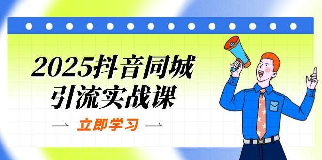 2025抖音同城引流方法实战演练课：单店模型 团购价爆品逻辑性，快速升级POI关注度分
