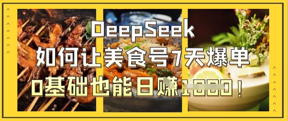 DeepSeek怎么让美食号7天打造爆款，0根基也可以日入1k
