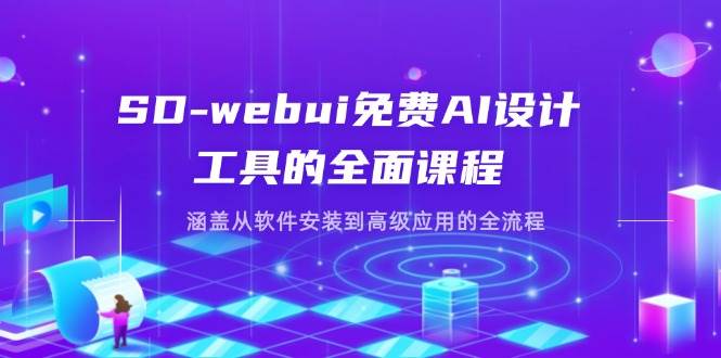 SD-webui完全免费AI软件工具的全方位课程内容，包含从程序安装到高级运用等各个环节