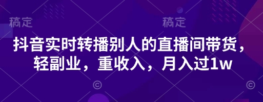 抖音视频实时转播他人直播间卖货，轻第二职业，重收益，月入了1w