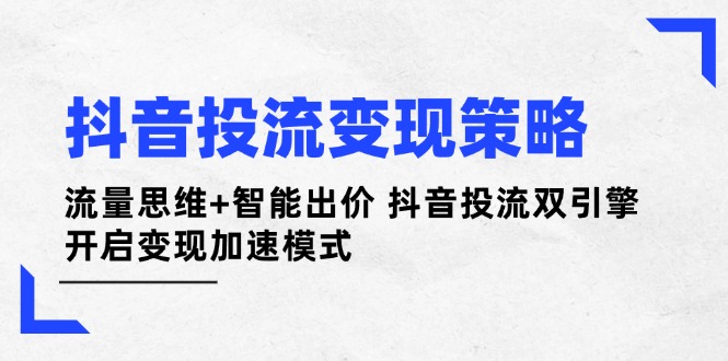 （14325期）抖音视频投流变性现对策：流量思维 智能化竞价 抖音视频投流双涡轮 打开转现加速模式