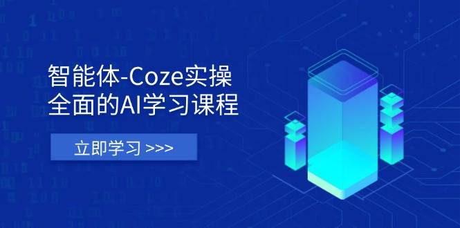 智能体-Coze实际操作：全方位的AI课程培训，包含从理论依据到实战应用的全流程