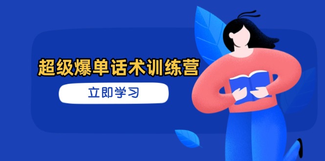 （14348期）超级爆单销售话术夏令营，把握高效率推销技巧，真正实现订单信息暴发