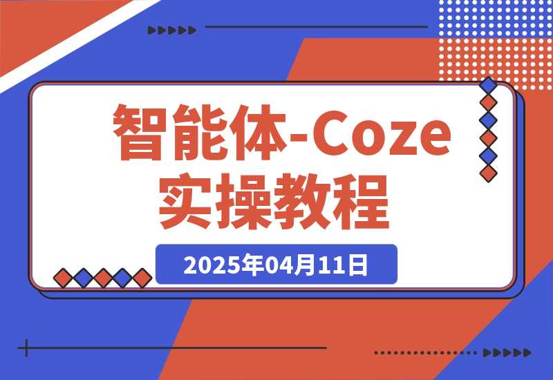 【2025.4.11】智能体-Coze实操：全面的AI学习课程，理论到实战全过程?