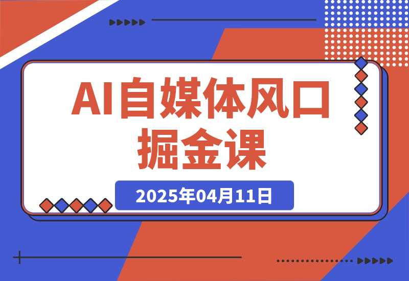 【2025.4.11】AI自媒体风口掘金课，从零基础到爆款变现，掌握剪辑实操与精准引流
