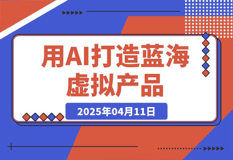 【2025.4.11】用AI打造蓝海虚拟产品，教你如何用ai做个可以卖的蓝海小产品