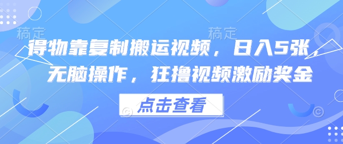 得物APP靠拷贝搬运视频，日入5张， 没脑子实际操作，狂撸视频激励奖金