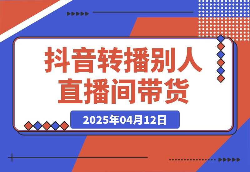 【2025.4.12】抖音转播别人的直播间带货月入10万＋(不露脸、不出镜)?