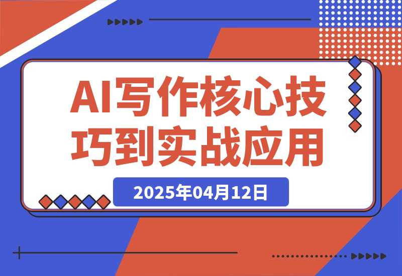 【2025.4.12】AI写作全攻略，拥抱AI写作新时代，从AI写作原理、核心技巧到实战应用