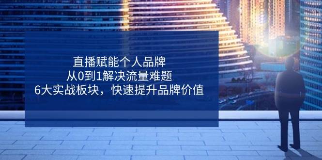 直播间创变个人ip，从0到1处理总流量难点，6大实战演练版块，迅速提升品牌形象