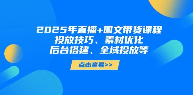 2025年小视频图文并茂卖货 直播卖货：推广方法、素材内容提升、后台管理构建、示范区推广等
