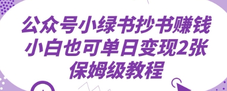 微信公众号小绿书抄写赚钱，新手也可以单日转现2张，家庭保姆级实例教程