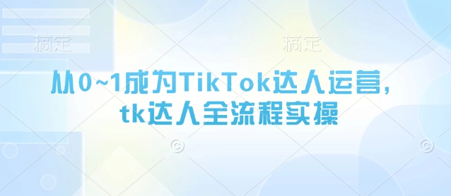 从0~1变成TikTok达人运营，tk大咖全过程实际操作