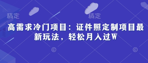 高要求蓝海项目：证件照片订制新项目全新游戏玩法，轻轻松松月入了W
