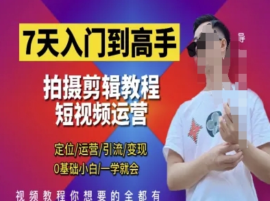 7天入门到大神，短视频剪辑运营高手课，精准定位 经营 引|流 转现，0基本新手一学就会
