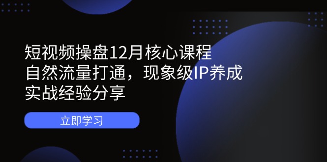 （14447期）小视频股票操盘12月主干课程：自然搜索流量连通，卓越IP培养，实践经验共享